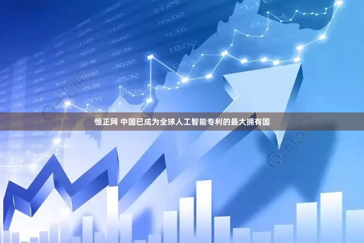 恒正网 中国已成为全球人工智能专利的最大拥有国