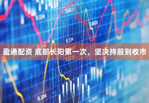 盈通配资 底部长阳第一次，坚决持股到收市