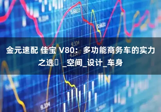 金元速配 佳宝 V80：多功能商务车的实力之选​_空间_设计_车身