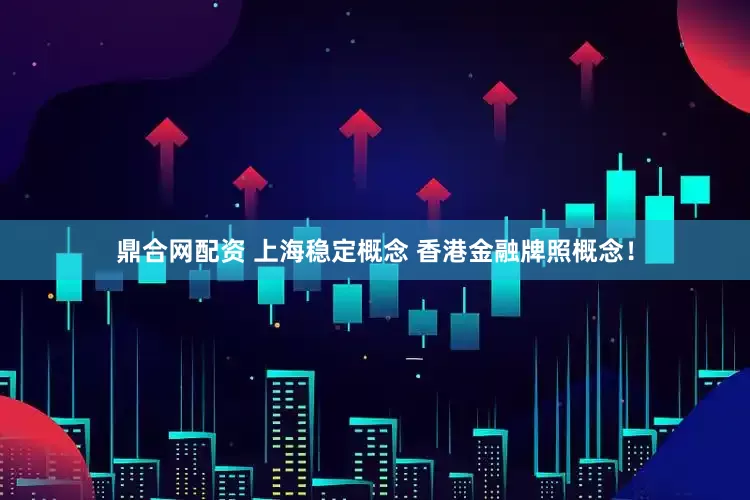 鼎合网配资 上海稳定概念 香港金融牌照概念！