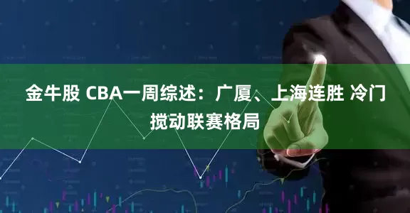 金牛股 CBA一周综述：广厦、上海连胜 冷门搅动联赛格局