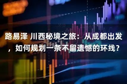 路易泽 川西秘境之旅：从成都出发，如何规划一条不留遗憾的环线？